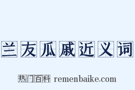 兰友瓜戚近义词是什么意思的图片